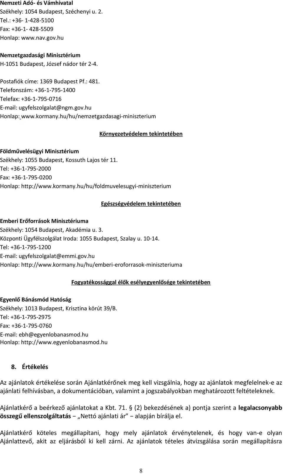 hu/hu/nemzetgazdasagi-miniszterium Környezetvédelem tekintetében Földművelésügyi Minisztérium Székhely: 1055 Budapest, Kossuth Lajos tér 11. Tel: +36-1-795-2000 Fax: +36-1-795-0200 Honlap: http://www.