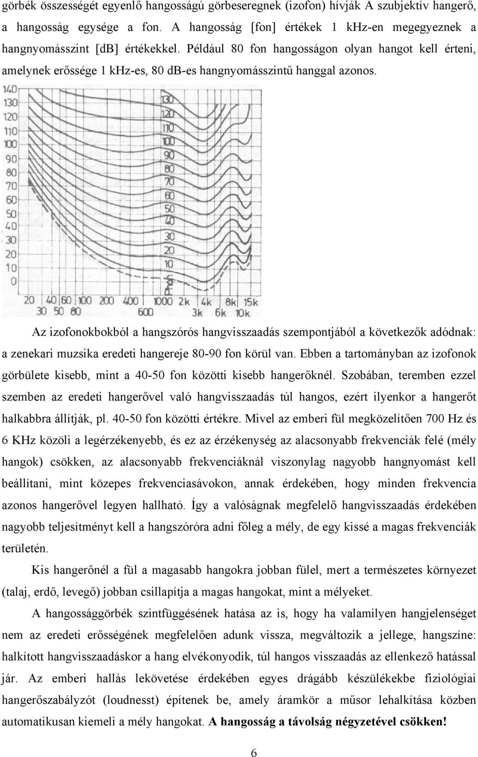 Az izofonokbokból a hangszórós hangvisszaadás szempontjából a következők adódnak: a zenekari muzsika eredeti hangereje 80-90 fon körül van.