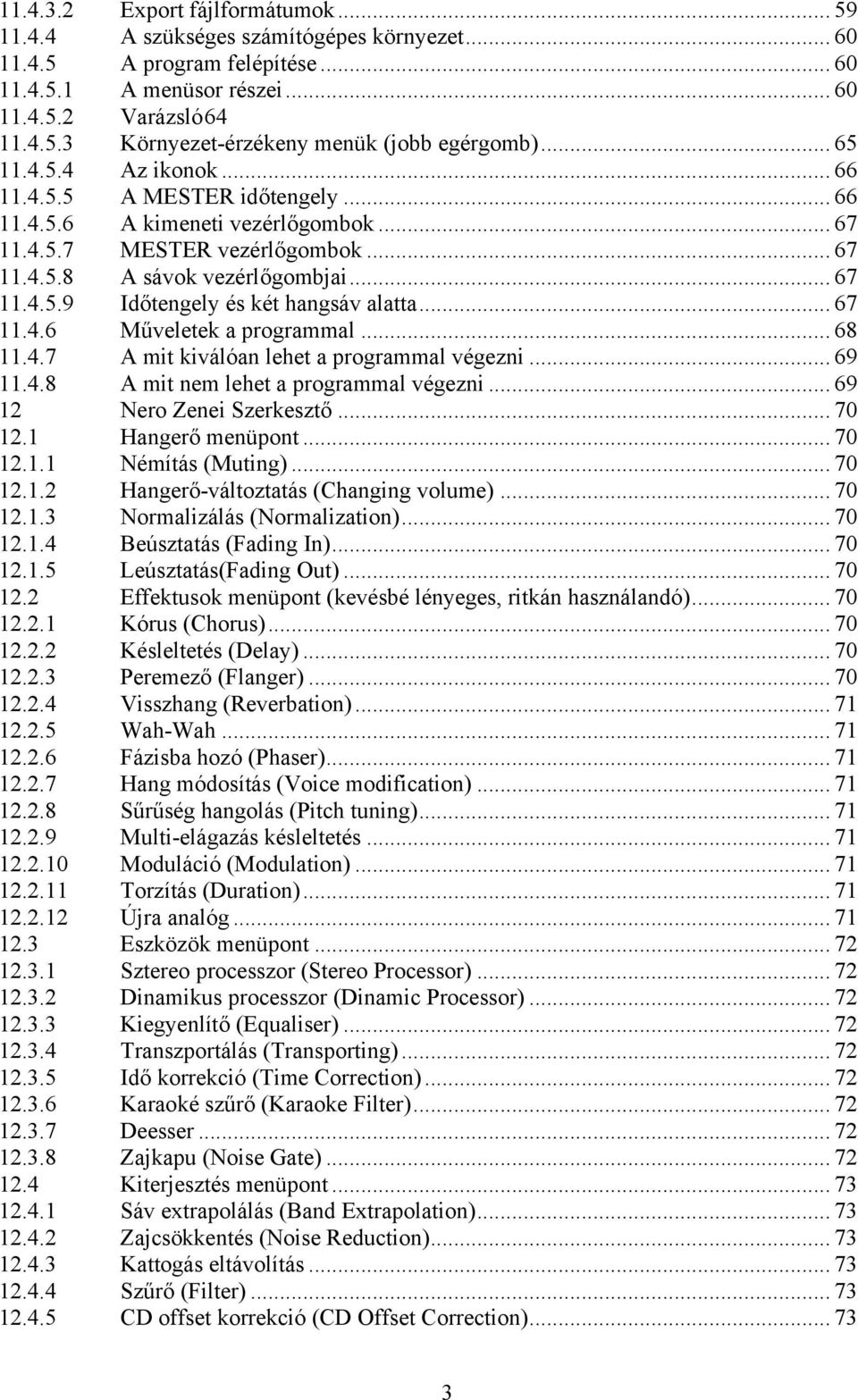 .. 67 11.4.6 Műveletek a programmal... 68 11.4.7 A mit kiválóan lehet a programmal végezni... 69 11.4.8 A mit nem lehet a programmal végezni... 69 12 Nero Zenei Szerkesztő... 70 12.1 Hangerő menüpont.