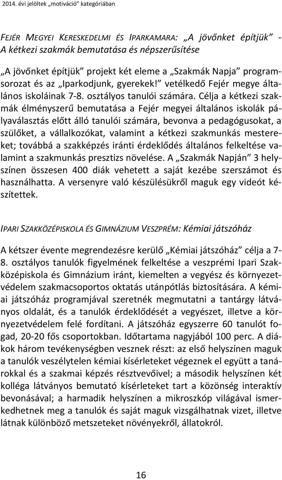 Célja a kétkezi szakmák élményszerű bemutatása a Fejér megyei általános iskolák pályaválasztás előtt álló tanulói számára, bevonva a pedagógusokat, a szülőket, a vállalkozókat, valamint a kétkezi