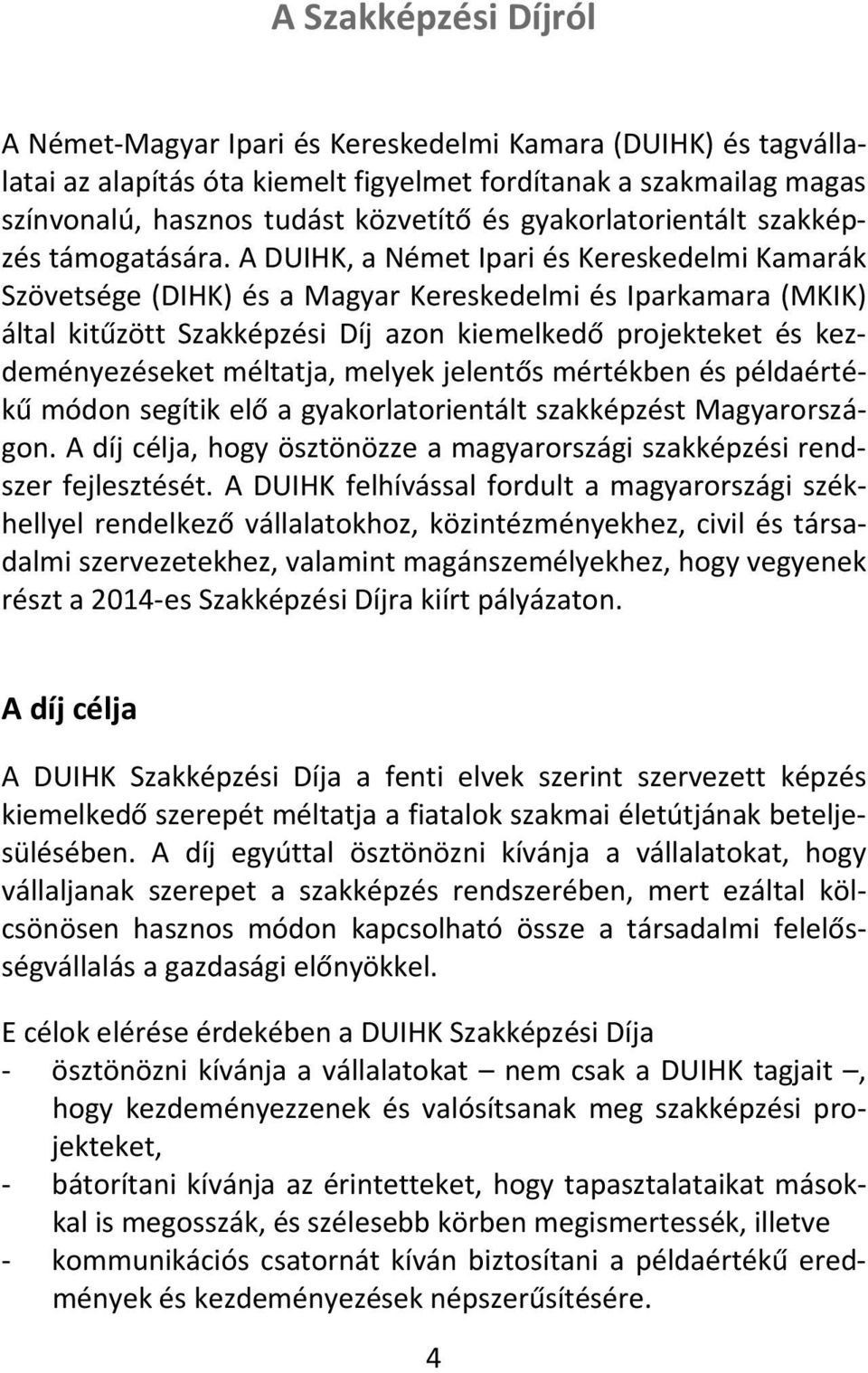 A DUIHK, a Német Ipari és Kereskedelmi Kamarák Szövetsége (DIHK) és a Magyar Kereskedelmi és Iparkamara (MKIK) által kitűzött Szakképzési Díj azon kiemelkedő projekteket és kezdeményezéseket