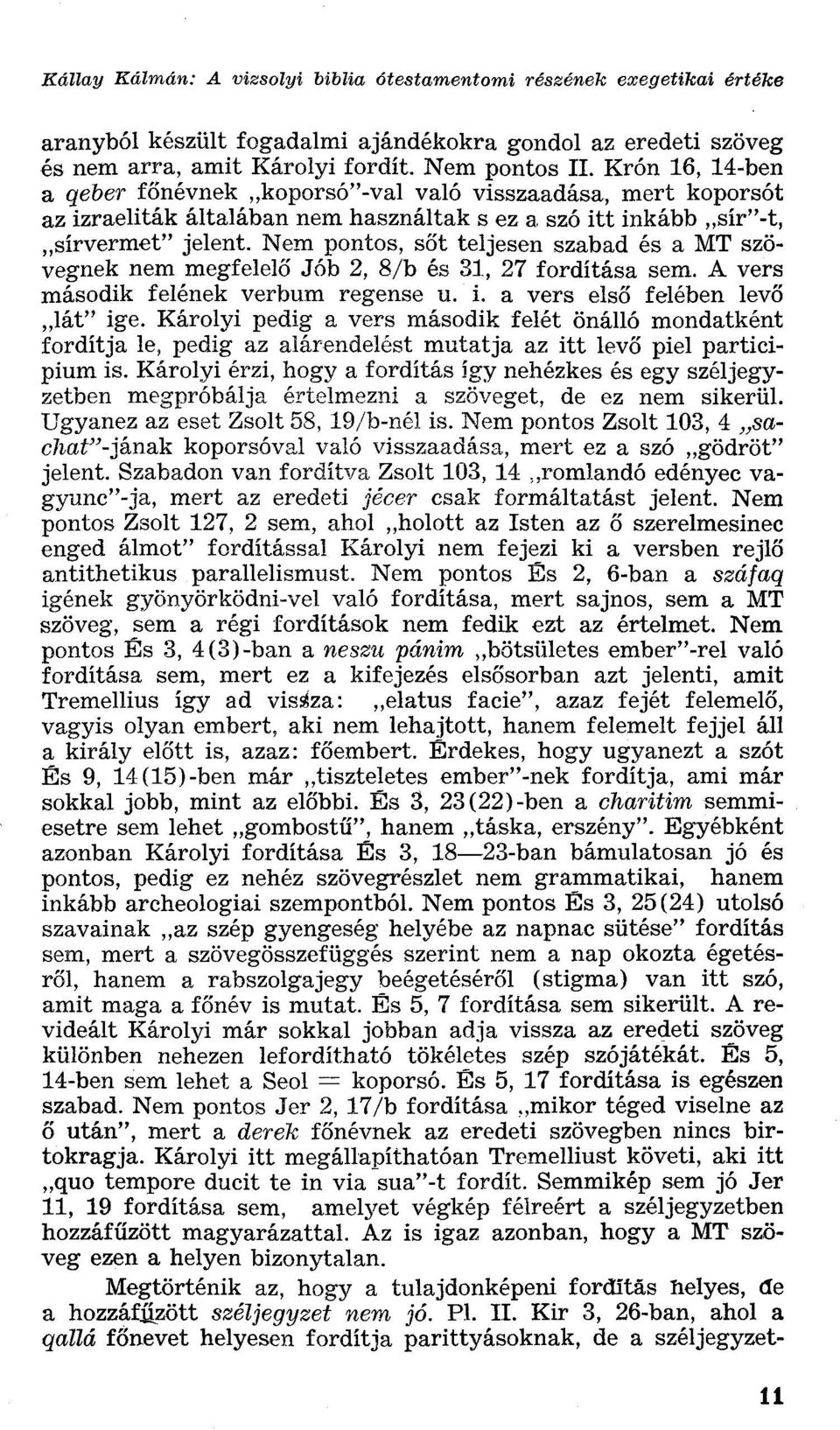 Nem pontos, sőt teljesen szabad és a MT szövegnek nem megfelelő Jób 2, 8/b és 31, 27 fordítása sem. A vers második felének verbum régense u. i. a vers első felében levő lát" ige.