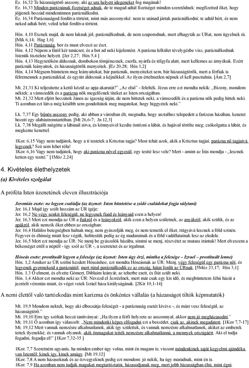 16,34 Paráznaságod fordítva történt, mint más asszonyoké: nem te utánad jártak paráználkodni; te adtál bért, és nem neked adtak bért; veled tehát fordítva történt. Hós.