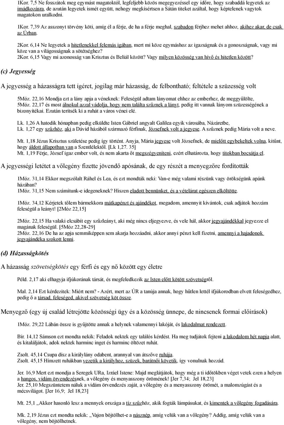 6,14 Ne legyetek a hitetlenekkel felemás igában, mert mi köze egymáshoz az igazságnak és a gonoszságnak, vagy mi köze van a világosságnak a sötétséghez? 2Kor.