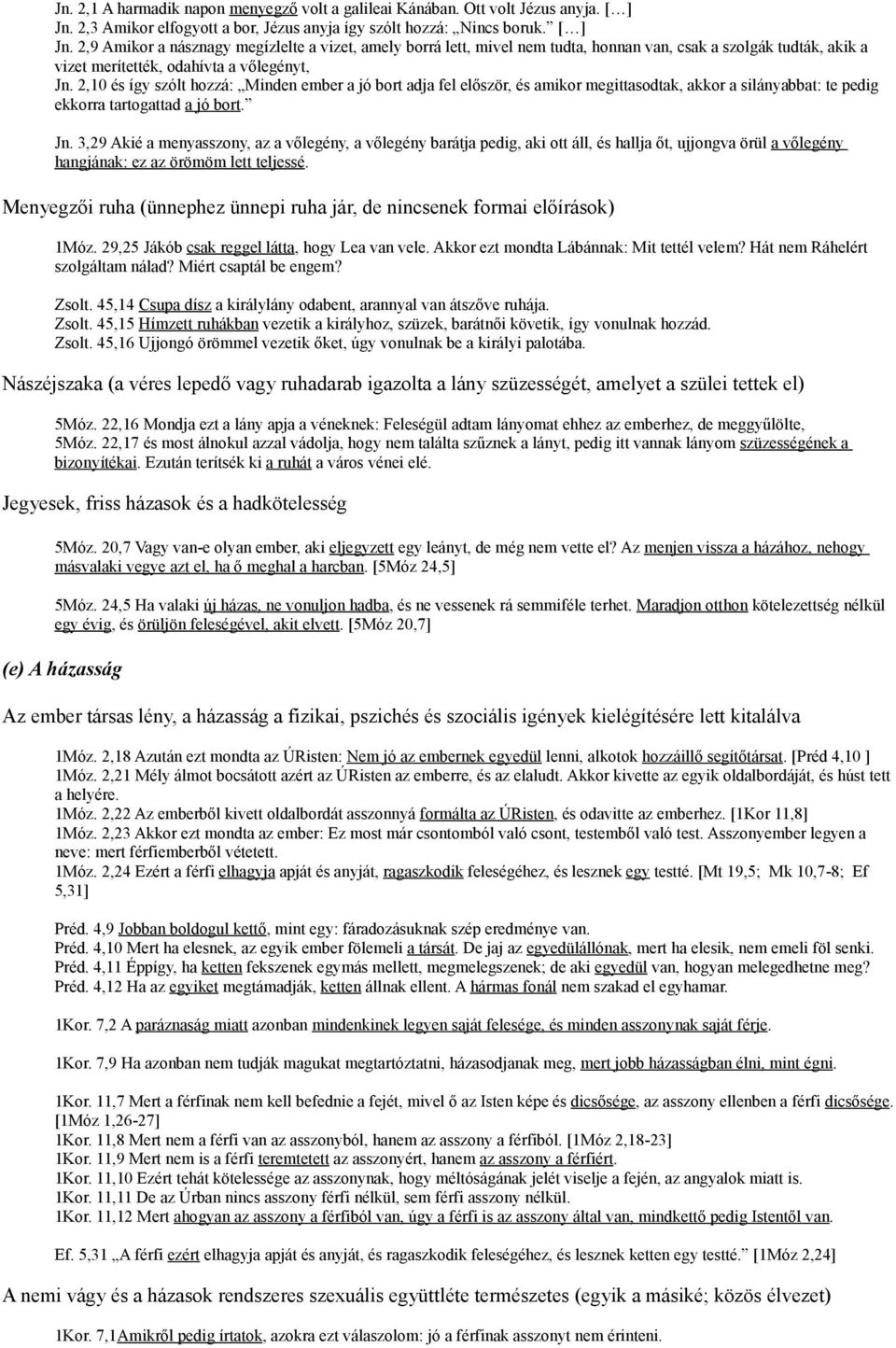 2,9 Amikor a násznagy megízlelte a vizet, amely borrá lett, mivel nem tudta, honnan van, csak a szolgák tudták, akik a vizet merítették, odahívta a vőlegényt, Jn.