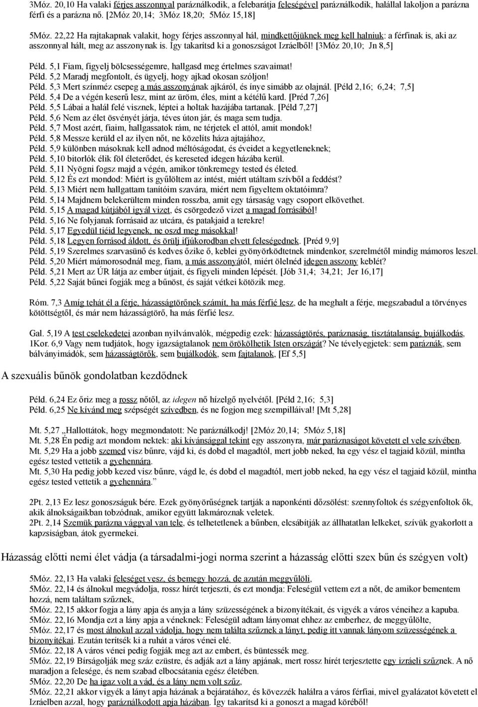 [3Móz 20,10; Jn 8,5] Péld. 5,1 Fiam, figyelj bölcsességemre, hallgasd meg értelmes szavaimat! Péld. 5,2 Maradj megfontolt, és ügyelj, hogy ajkad okosan szóljon! Péld. 5,3 Mert színméz csepeg a más asszonyának ajkáról, és ínye simább az olajnál.