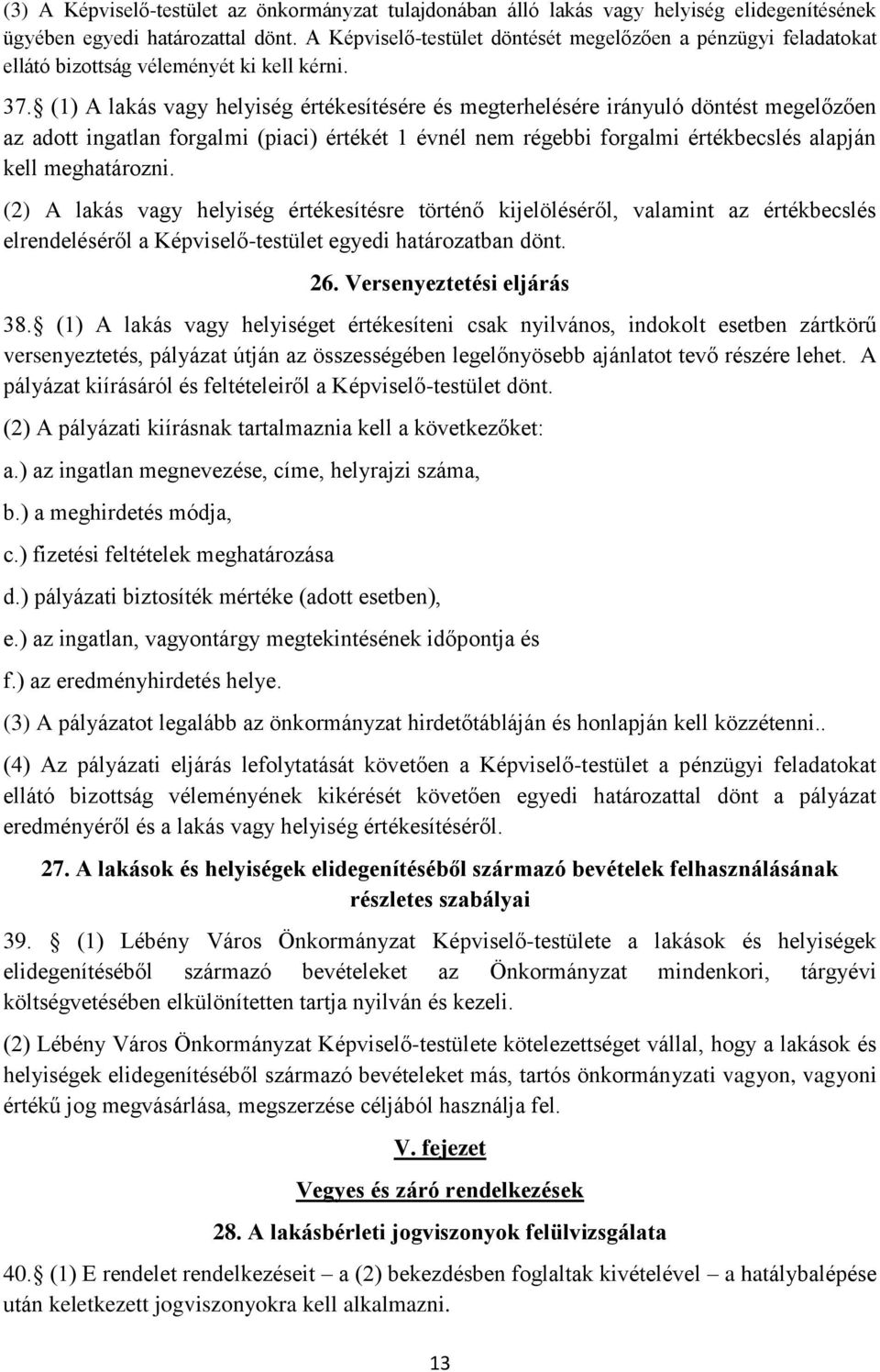 (1) A lakás vagy helyiség értékesítésére és megterhelésére irányuló döntést megelőzően az adott ingatlan forgalmi (piaci) értékét 1 évnél nem régebbi forgalmi értékbecslés alapján kell meghatározni.