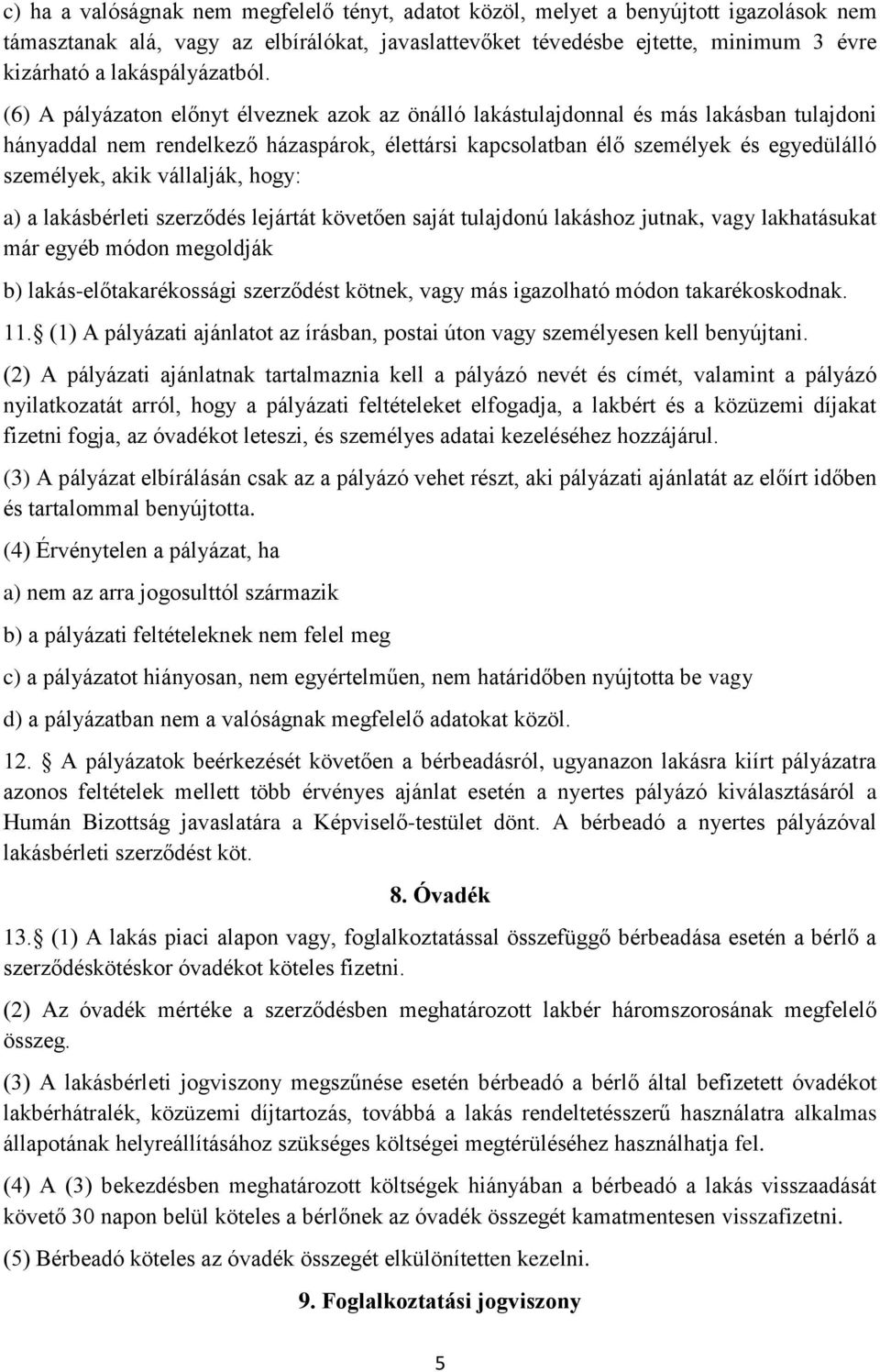 (6) A pályázaton előnyt élveznek azok az önálló lakástulajdonnal és más lakásban tulajdoni hányaddal nem rendelkező házaspárok, élettársi kapcsolatban élő személyek és egyedülálló személyek, akik