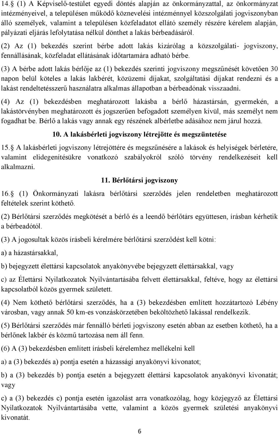 (2) Az (1) bekezdés szerint bérbe adott lakás kizárólag a közszolgálati- jogviszony, fennállásának, közfeladat ellátásának időtartamára adható bérbe.