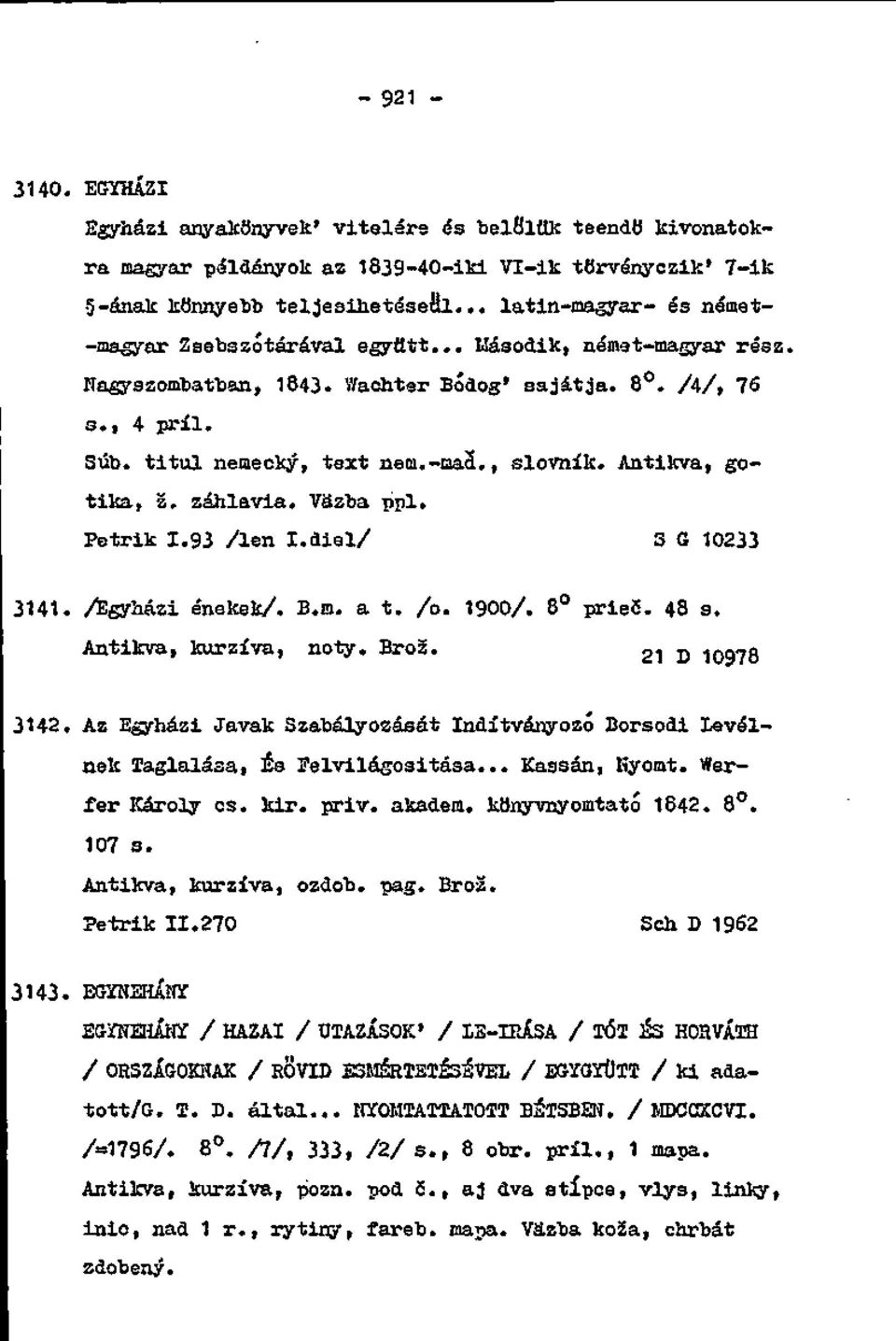 , slovník. Antilcva, gotika, ž. záhlavia. Väzba. ppl. Petrik 1.93 /len I.diel/ 3 G 10233 3141. /Egyházi énekek/. B.m. a t. /o. 1900/. 8 pries. 48 s. Antikva, kurzíva, noty. Brož. g-] j) 10978 3142.