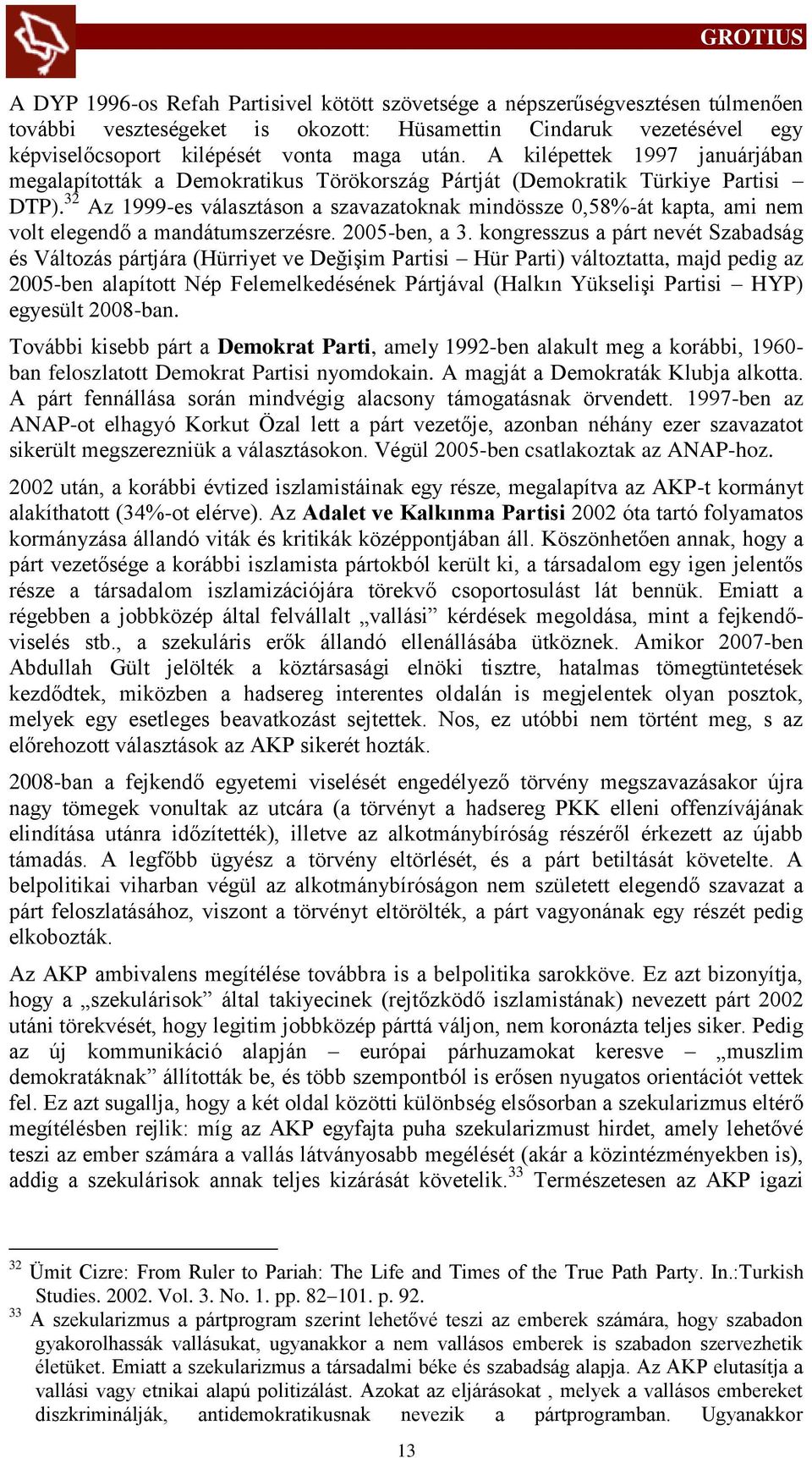 32 Az 1999-es választáson a szavazatoknak mindössze 0,58%-át kapta, ami nem volt elegendő a mandátumszerzésre. 2005-ben, a 3.