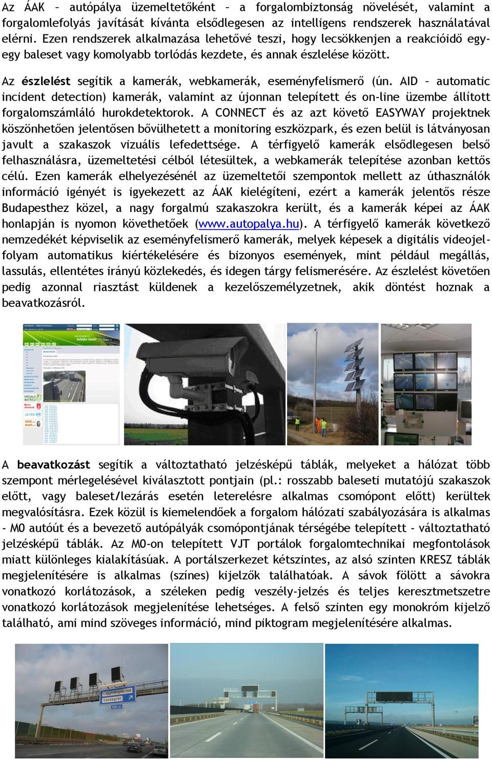 Az észlelést segítik a kamerák, webkamerák, eseményfelismerő (ún. AID automatic incident detection) kamerák, valamint az újonnan telepített és on-line üzembe állított forgalomszámláló hurokdetektorok.