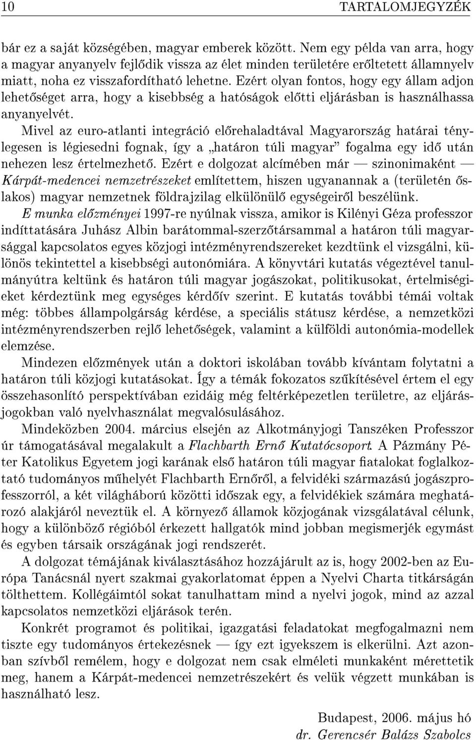 Ezért olyan fontos, hogy egy állam adjon lehet séget arra, hogy a kisebbség a hatóságok el tti eljárásban is használhassa anyanyelvét.