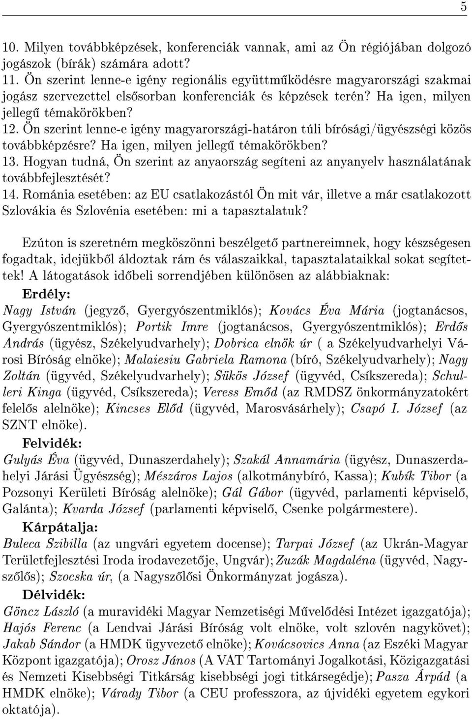 Ön szerint lenne-e igény magyarországi-határon túli bírósági/ügyészségi közös továbbképzésre? Ha igen, milyen jelleg témakörökben? 13.