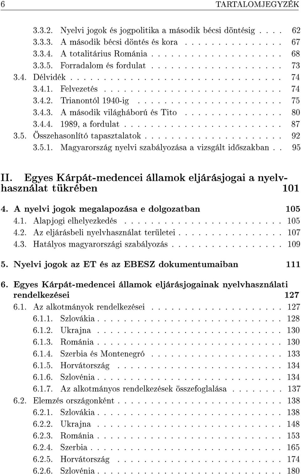 .............. 80 3.4.4. 1989, a fordulat........................ 87 3.5. Összehasonlító tapasztalatok..................... 92 3.5.1. Magyarország nyelvi szabályozása a vizsgált id szakban.. 95 II.