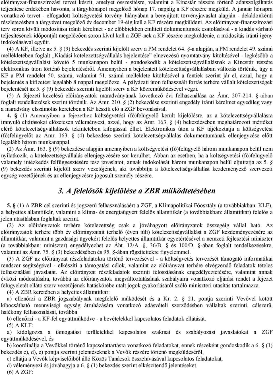 A január hónapra vonatkozó tervet - elfogadott költségvetési törvény hiányában a benyújtott törvényjavaslat alapján - dekádonkénti részletezésben a tárgyévet megelőző év december 19-éig kell a KF