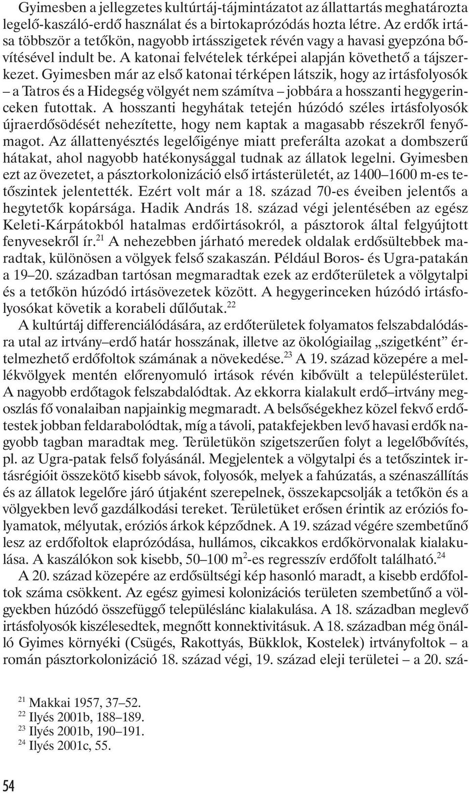 Gyimesben már az elsõ katonai térképen látszik, hogy az irtásfolyosók a Tatros és a Hidegség völgyét nem számítva jobbára a hosszanti hegygerinceken futottak.