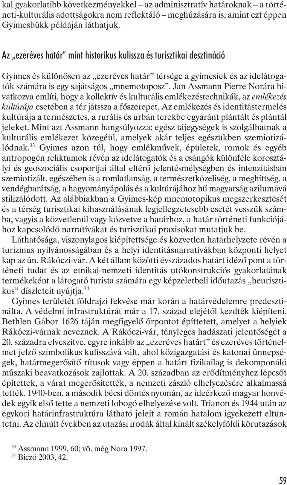 Jan Assmann Pierre Norára hivatkozva említi, hogy a kollektív és kulturális emlékezéstechnikák, az emlékezés kultúrája esetében a tér játssza a fõszerepet.