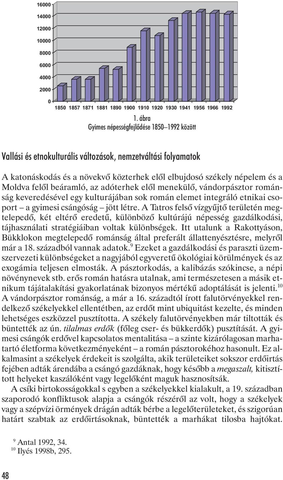 beáramló, az adóterhek elõl menekülõ, vándorpásztor románság keveredésével egy kulturájában sok román elemet integráló etnikai csoport a gyimesi csángóság jött létre.