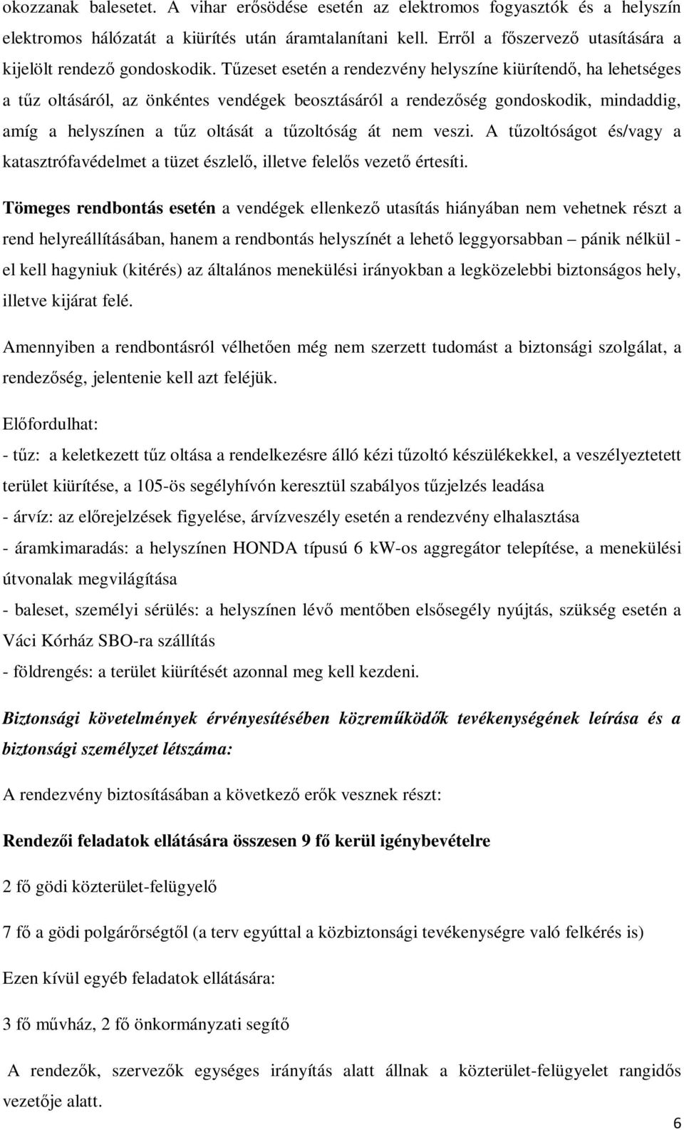 Tűzeset esetén a rendezvény helyszíne kiürítendő, ha lehetséges a tűz oltásáról, az önkéntes vendégek beosztásáról a rendezőség gondoskodik, mindaddig, amíg a helyszínen a tűz oltását a tűzoltóság át