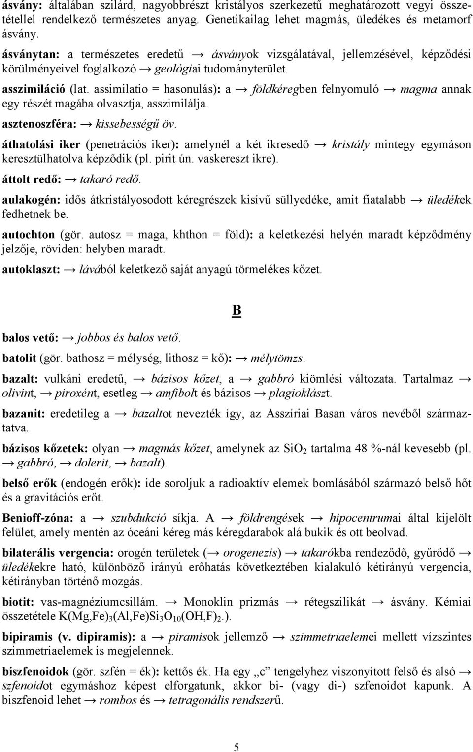 assimilatio = hasonulás): a földkéregben felnyomuló magma annak egy részét magába olvasztja, asszimilálja. asztenoszféra: kissebességű öv.