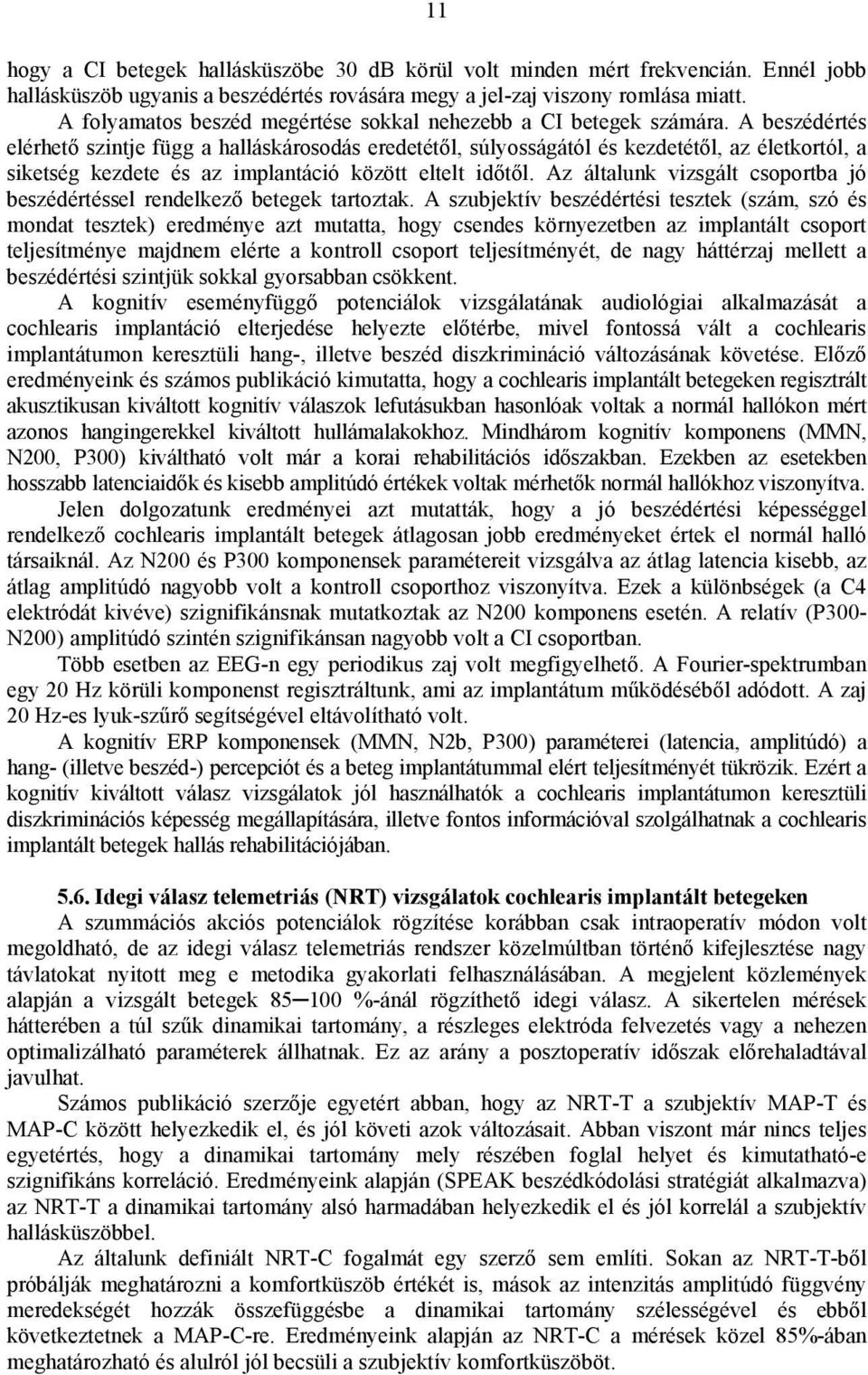 A beszédértés elérhető szintje függ a halláskárosodás eredetétől, súlyosságától és kezdetétől, az életkortól, a siketség kezdete és az implantáció között eltelt időtől.