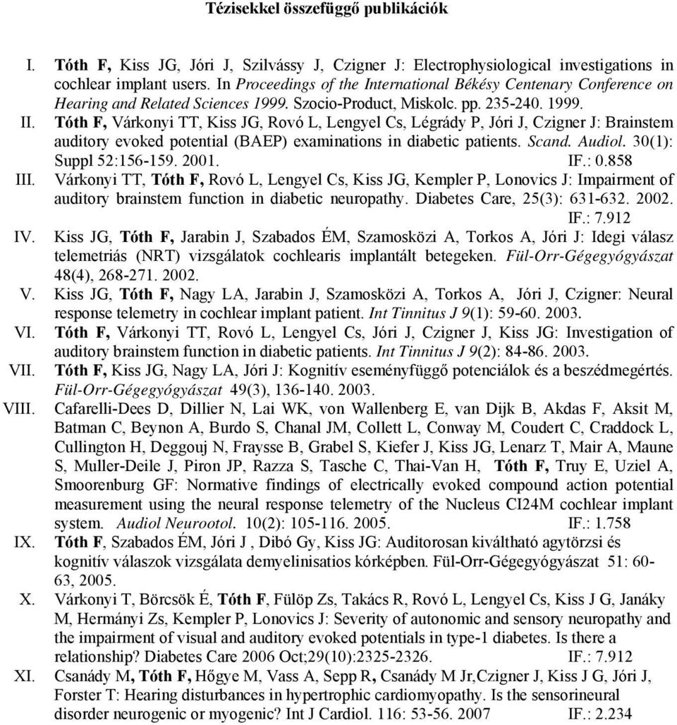 Tóth F, Várkonyi TT, Kiss JG, Rovó L, Lengyel Cs, Légrády P, Jóri J, Czigner J: Brainstem auditory evoked potential (BAEP) examinations in diabetic patients. Scand. Audiol. 30(1): Suppl 52:156-159.