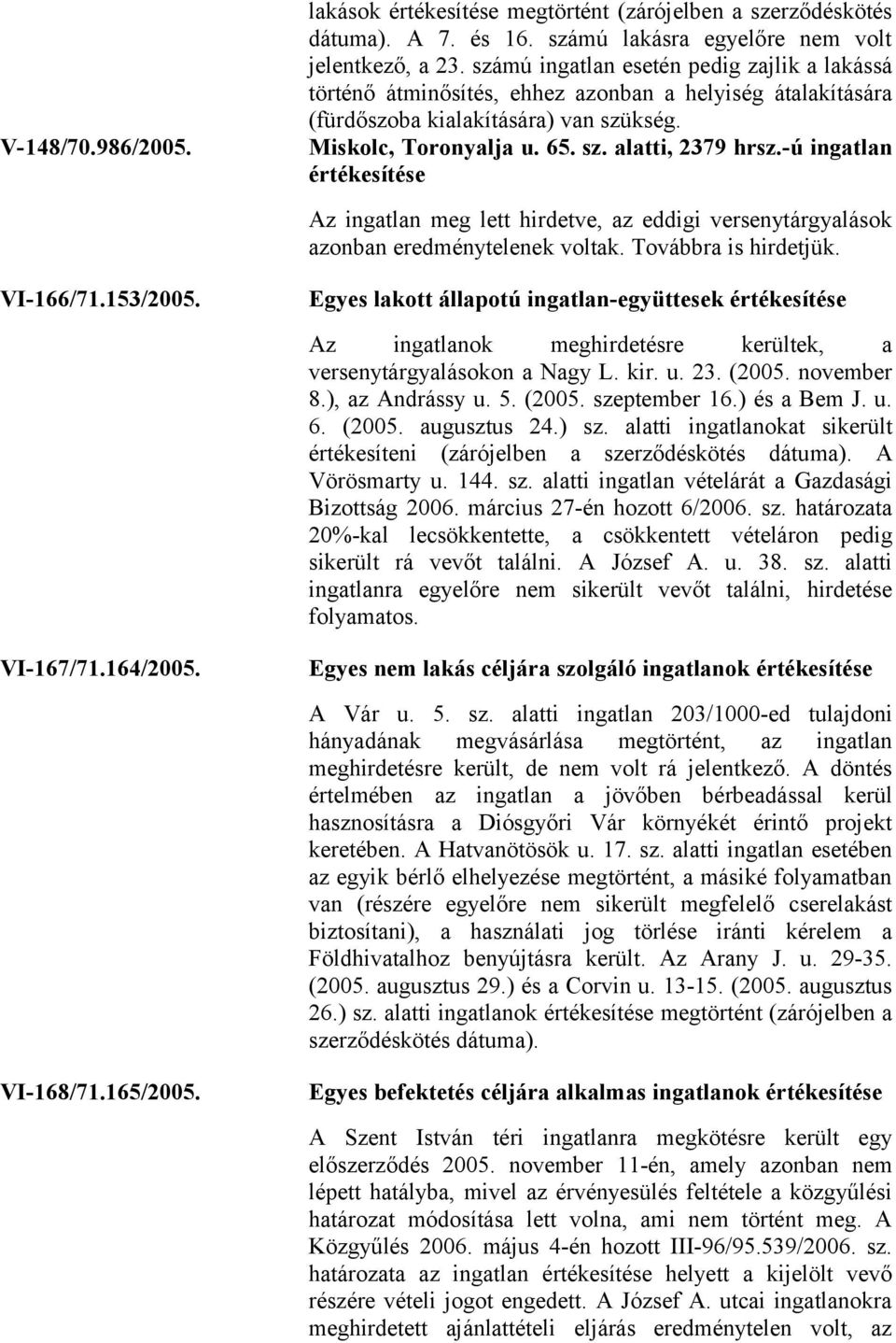 -ú ingatlan értékesítése Az ingatlan meg lett hirdetve, az eddigi versenytárgyalások azonban eredménytelenek voltak. Továbbra is hirdetjük. VI-166/71.153/2005.