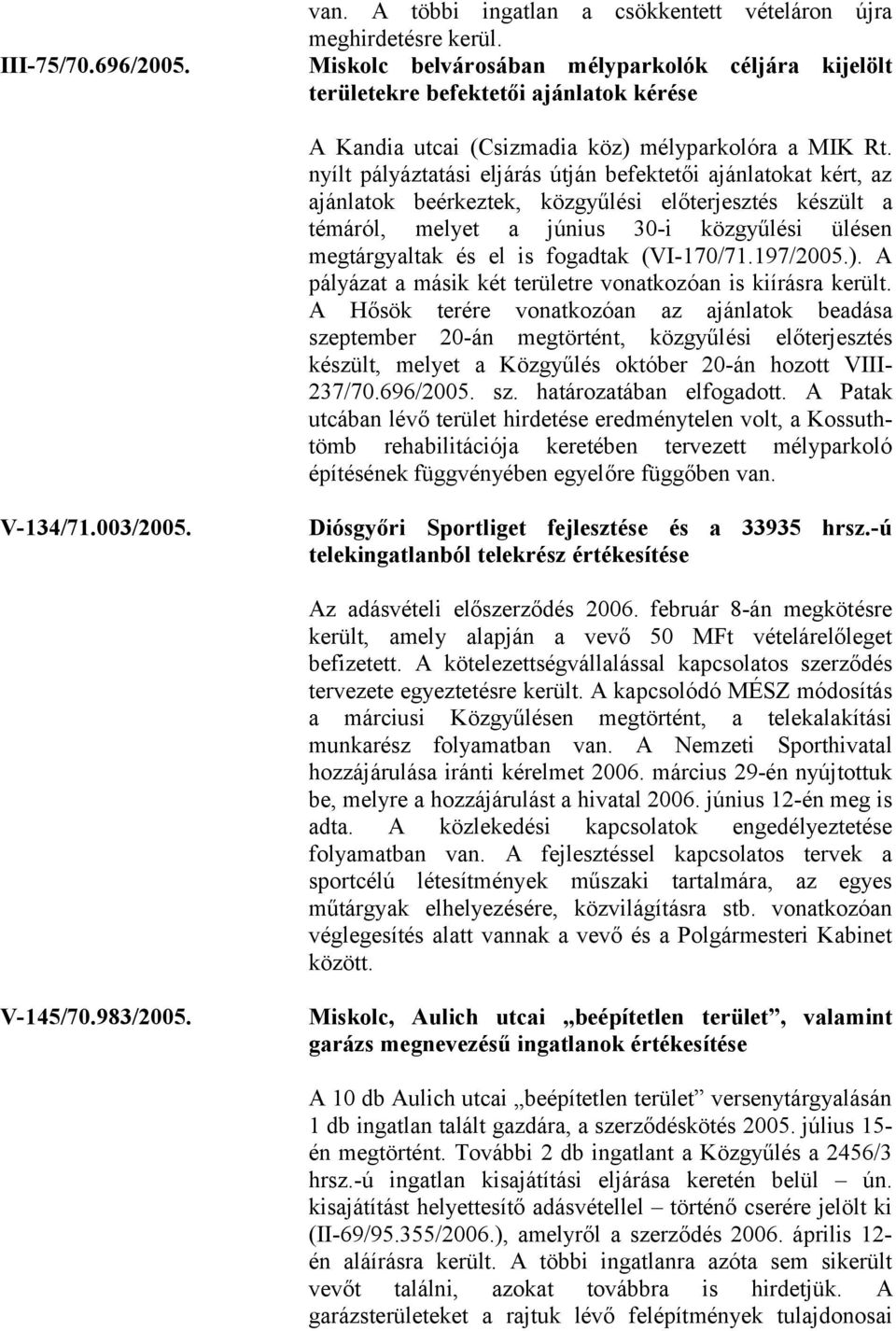 nyílt pályáztatási eljárás útján befektetői ajánlatokat kért, az ajánlatok beérkeztek, közgyűlési előterjesztés készült a témáról, melyet a június 30-i közgyűlési ülésen megtárgyaltak és el is