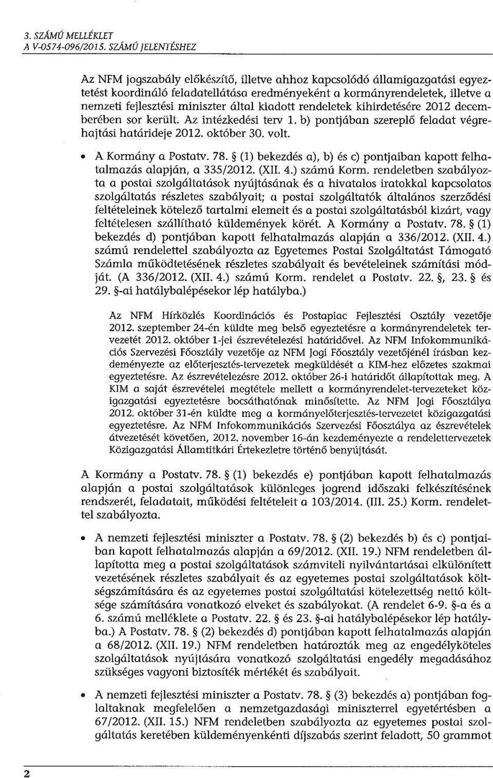 miniszter által kiadott rendeletek kihirdetésére 2012 decemberében sor került. Az intézkedési terv 1. b) pontjában szereplő feladat végrehajtási határideje 2012. október 30. volt. A Kormány a Postatv.