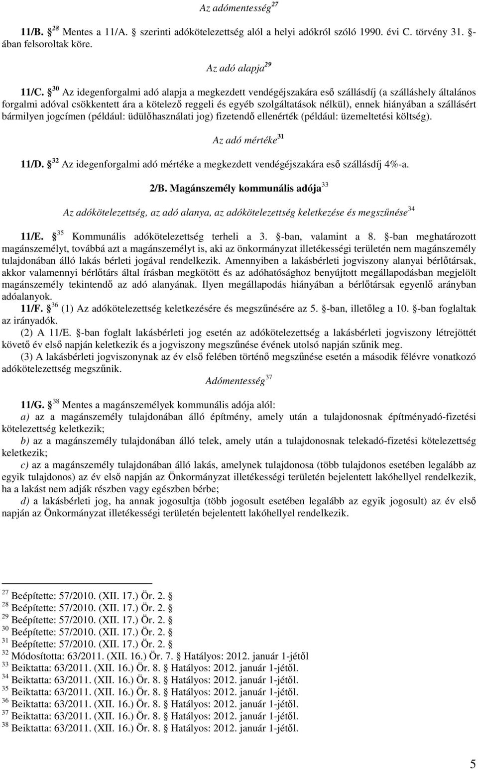 hiányában a szállásért bármilyen jogcímen (például: üdülıhasználati jog) fizetendı ellenérték (például: üzemeltetési költség). Az adó mértéke 31 11/D.