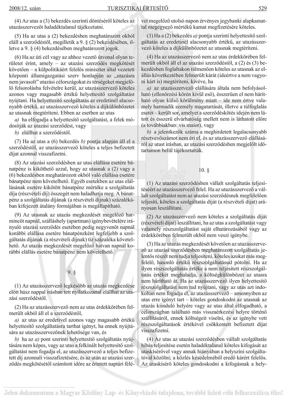 (6) Ha az úti cél vagy az ahhoz vezetõ útvonal olyan területet érint, amely az utazási szerzõdés megkötését követõen a külpolitikáért felelõs miniszter által vezetett központi államigazgatási szerv