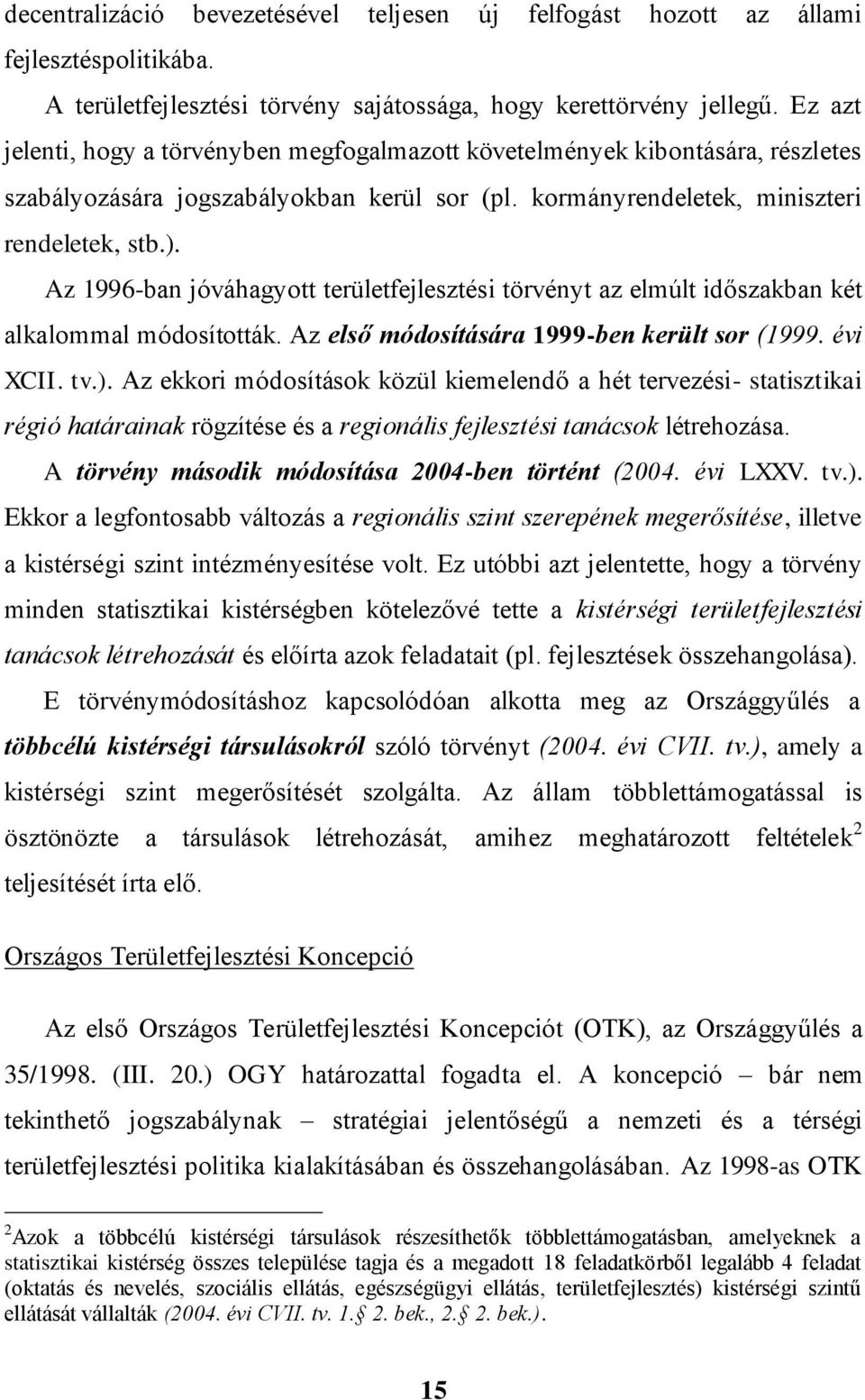 Az 1996-ban jóváhagyott területfejlesztési törvényt az elmúlt időszakban két alkalommal módosították. Az első módosítására 1999-ben került sor (1999. évi XCII. tv.).