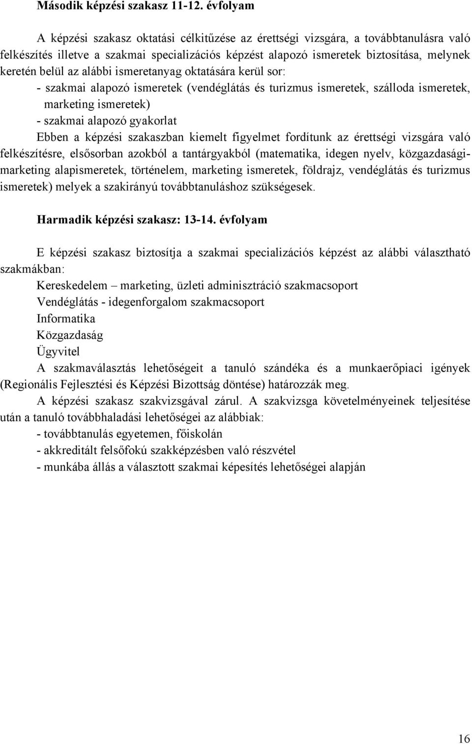 az alábbi ismeretanyag oktatására kerül sor: - szakmai alapozó ismeretek (vendéglátás és turizmus ismeretek, szálloda ismeretek, marketing ismeretek) - szakmai alapozó gyakorlat Ebben a képzési