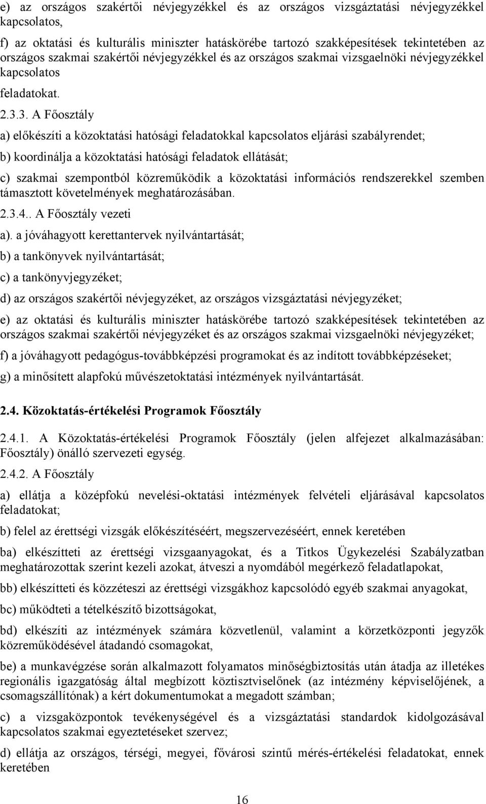 3. A Főosztály a) előkészíti a közoktatási hatósági feladatokkal kapcsolatos eljárási szabályrendet; b) koordinálja a közoktatási hatósági feladatok ellátását; c) szakmai szempontból közreműködik a