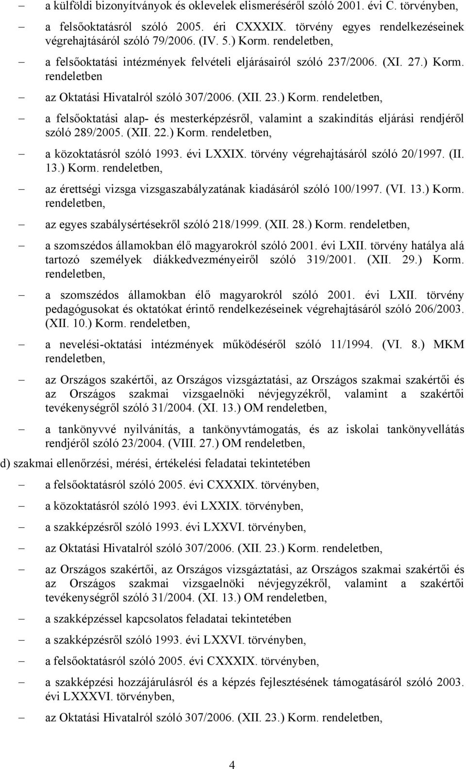 (XII. 22.) Korm. rendeletben, a közoktatásról szóló 1993. évi LXXIX. törvény végrehajtásáról szóló 20/1997. (II. 13.) Korm. rendeletben, az érettségi vizsga vizsgaszabályzatának kiadásáról szóló 100/1997.