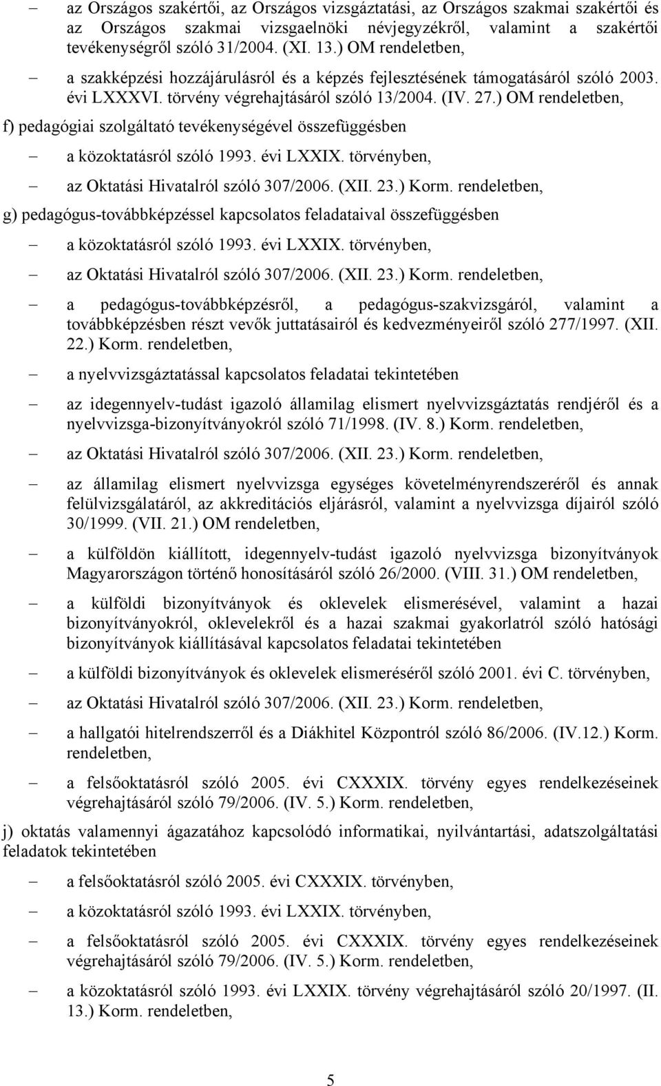 ) OM rendeletben, f) pedagógiai szolgáltató tevékenységével összefüggésben a közoktatásról szóló 1993. évi LXXIX. törvényben, az Oktatási Hivatalról szóló 307/2006. (XII. 23.) Korm.