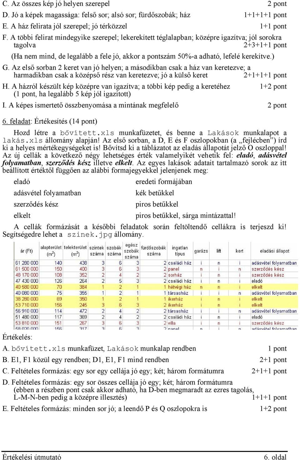 ) G. Az első sorban 2 keret van jó helyen; a másodikban csak a ház van keretezve; a harmadikban csak a középső rész van keretezve; jó a külső keret 2+ H.