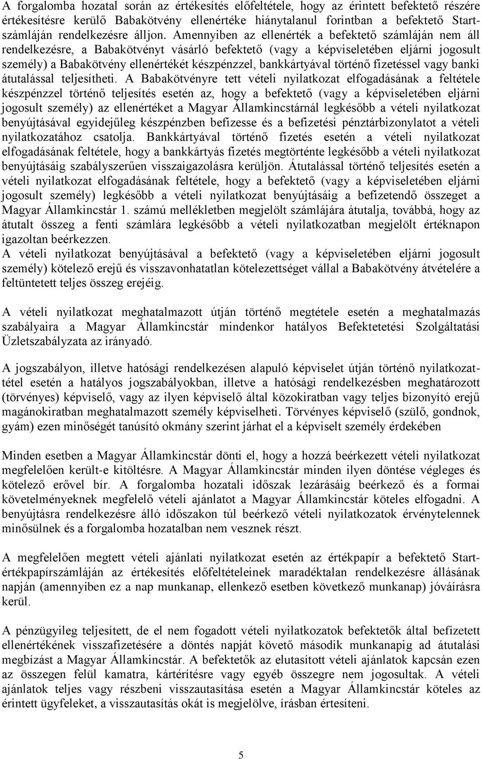 Amennyiben az ellenérték a befektető számláján nem áll rendelkezésre, a Babakötvényt vásárló befektető (vagy a képviseletében eljárni jogosult személy) a Babakötvény ellenértékét készpénzzel,