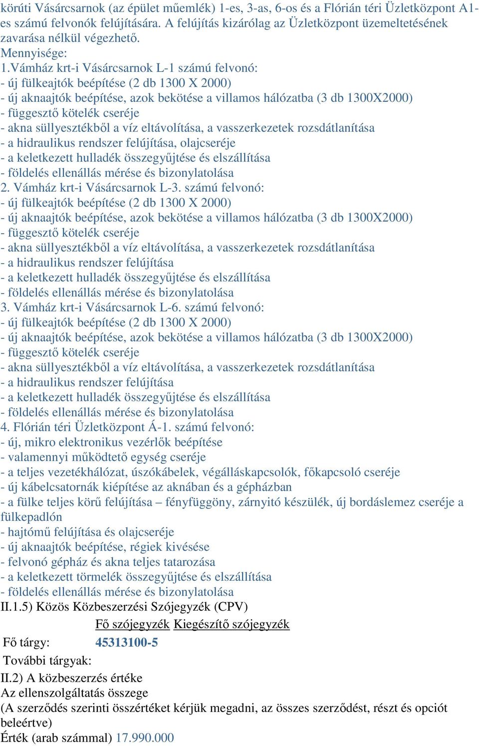 Vámház krt-i Vásárcsarnok L-1 számú felvonó: - új fülkeajtók beépítése (2 db 1300 X 2000) - új aknaajtók beépítése, azok bekötése a villamos hálózatba (3 db 1300X2000) - függesztő kötelék cseréje -