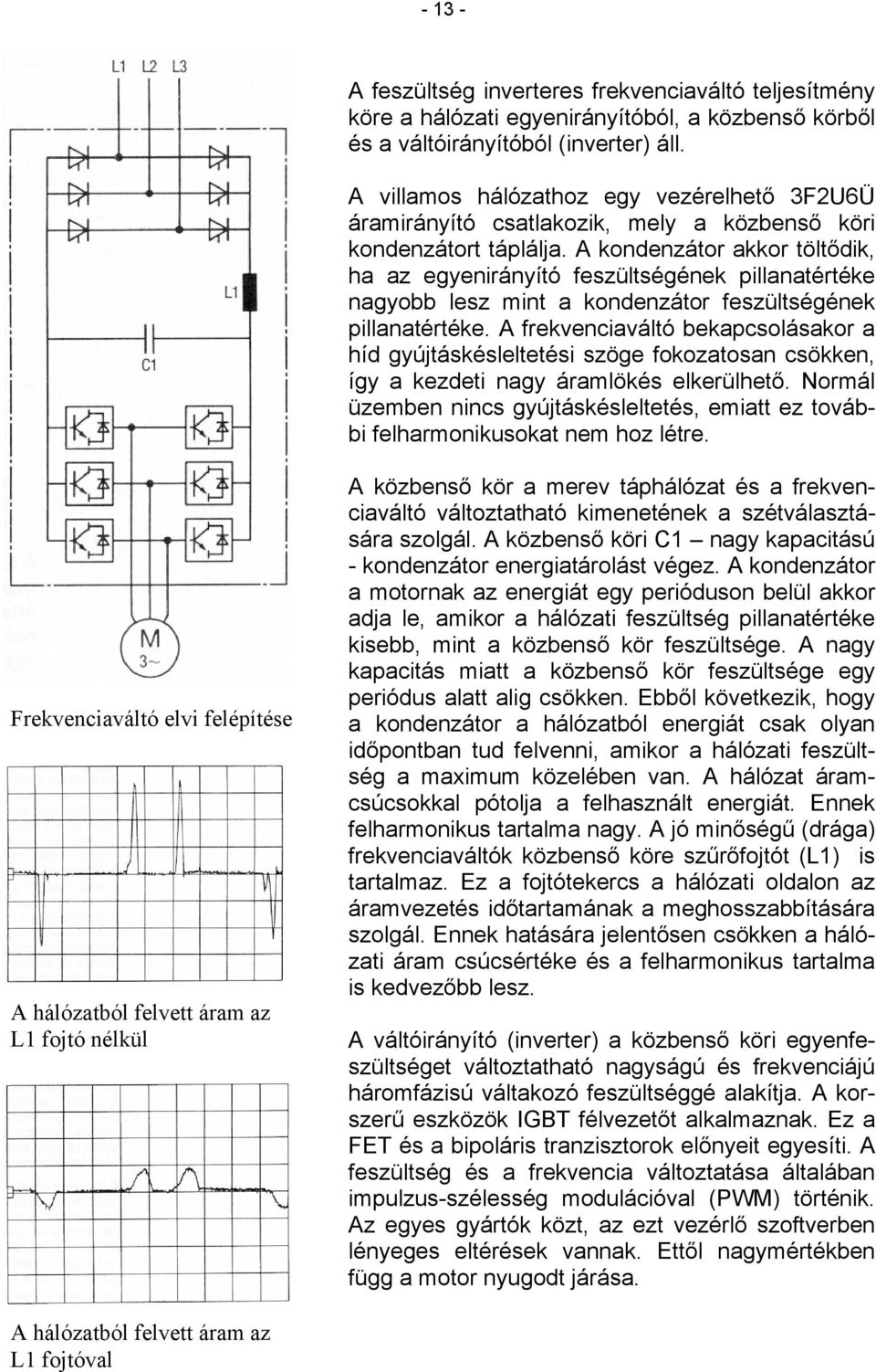 A ondenzátor aor töltődi, ha az egyenirányító feszültségéne pillanatértée nagyobb lesz mint a ondenzátor feszültségéne pillanatértée.