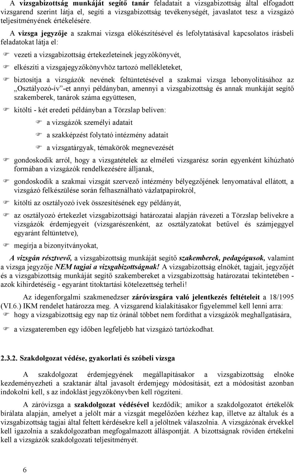 A vizsga jegyzője a szakmai vizsga előkészítésével és lefolytatásával kapcsolatos írásbeli feladatokat látja el: vezeti a vizsgabizottság értekezleteinek jegyzőkönyvét, elkészíti a