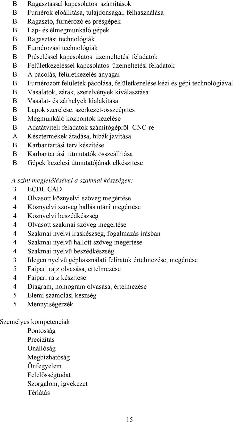 technológiával Vasalatok, zárak, szerelvények kiválasztása Vasalat- és zárhelyek kialakítása Lapok szerelése, szerkezet-összeépítés Megmunkáló központok kezelése Adatátviteli feladatok számítógépről