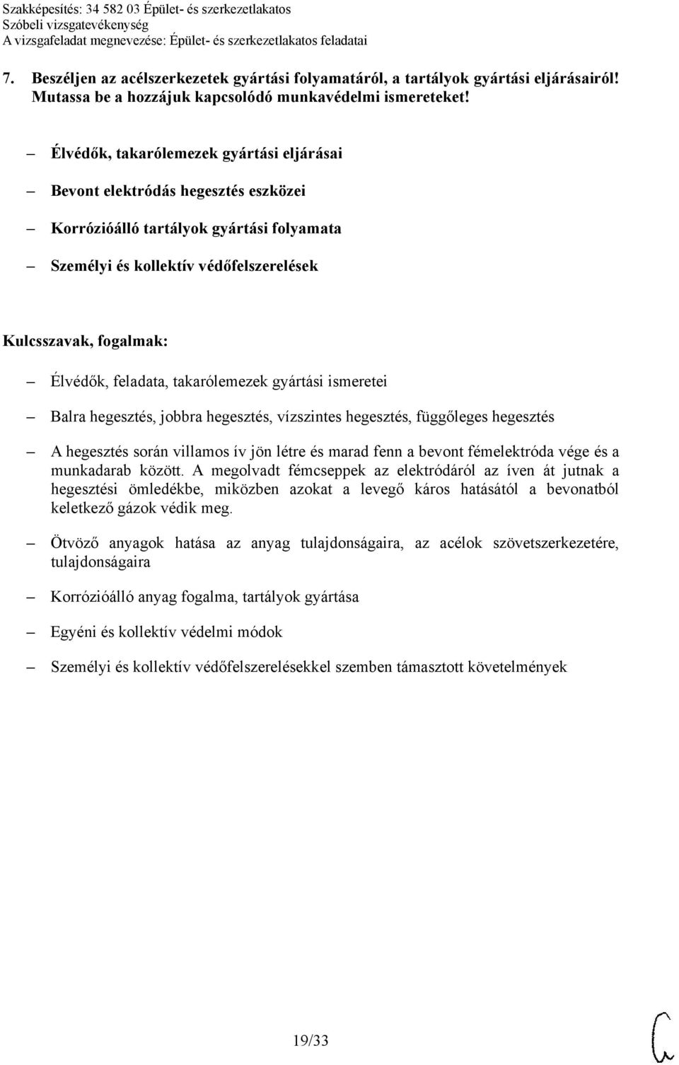 gyártási ismeretei Balra hegesztés, jobbra hegesztés, vízszintes hegesztés, függőleges hegesztés A hegesztés során villamos ív jön létre és marad fenn a bevont fémelektróda vége és a munkadarab