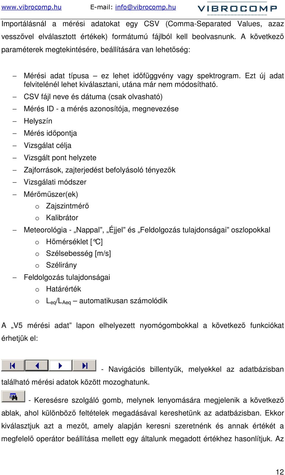 CSV fájl neve és dátuma (csak olvasható) Mérés ID - a mérés azonosítója, megnevezése Helyszín Mérés idıpontja Vizsgálat célja Vizsgált pont helyzete Zajforrások, zajterjedést befolyásoló tényezık