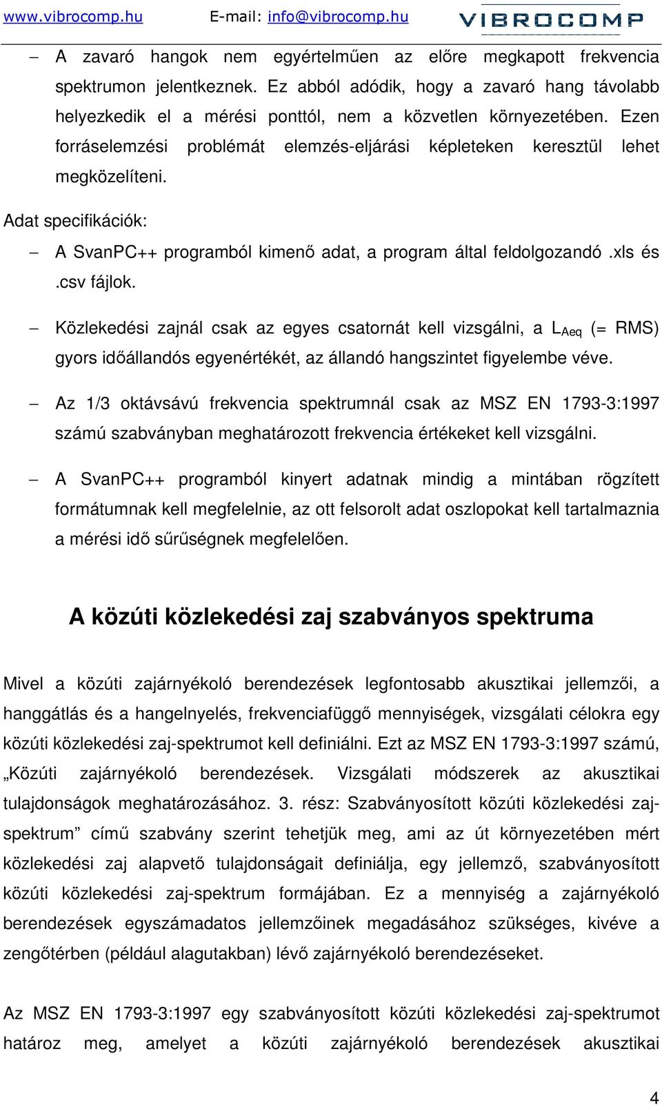 Közlekedési zajnál csak az egyes csatornát kell vizsgálni, a L Aeq (= RMS) gyors idıállandós egyenértékét, az állandó hangszintet figyelembe véve.