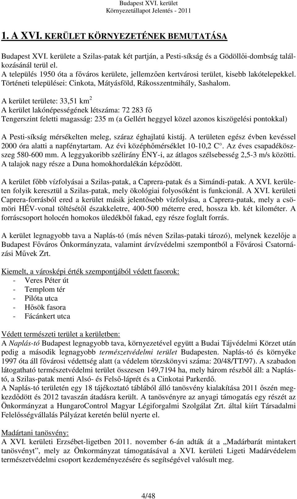 A kerület területe: 33,51 km 2 A kerület lakónépességének létszáma: 72 283 fő Tengerszint feletti magasság: 235 m (a Gellért heggyel közel azonos kiszögelési pontokkal) A Pesti-síkság mérsékelten