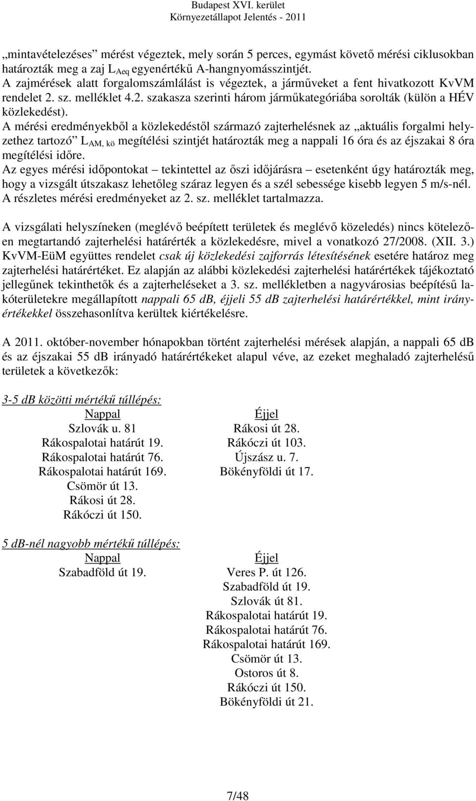 A mérési eredményekből a közlekedéstől származó zajterhelésnek az aktuális forgalmi helyzethez tartozó L AM, kö megítélési szintjét határozták meg a nappali 16 óra és az éjszakai 8 óra megítélési