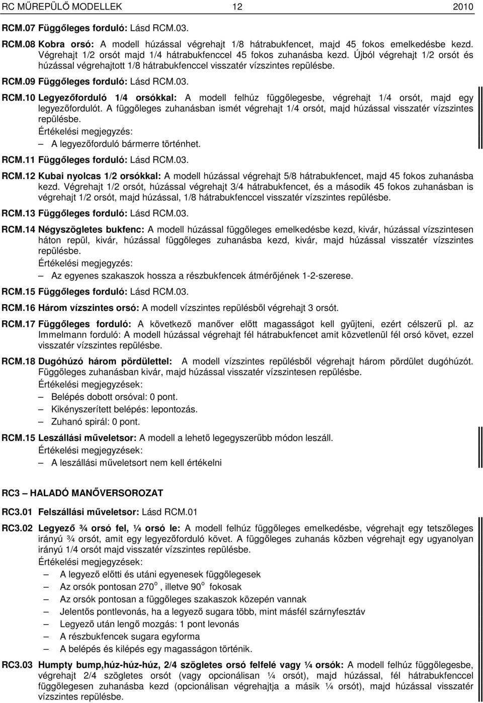 09 Függıleges forduló: Lásd RCM.03. RCM.10 Legyezıforduló 1/4 orsókkal: A modell felhúz függılegesbe, végrehajt 1/4 orsót, majd egy legyezıfordulót.