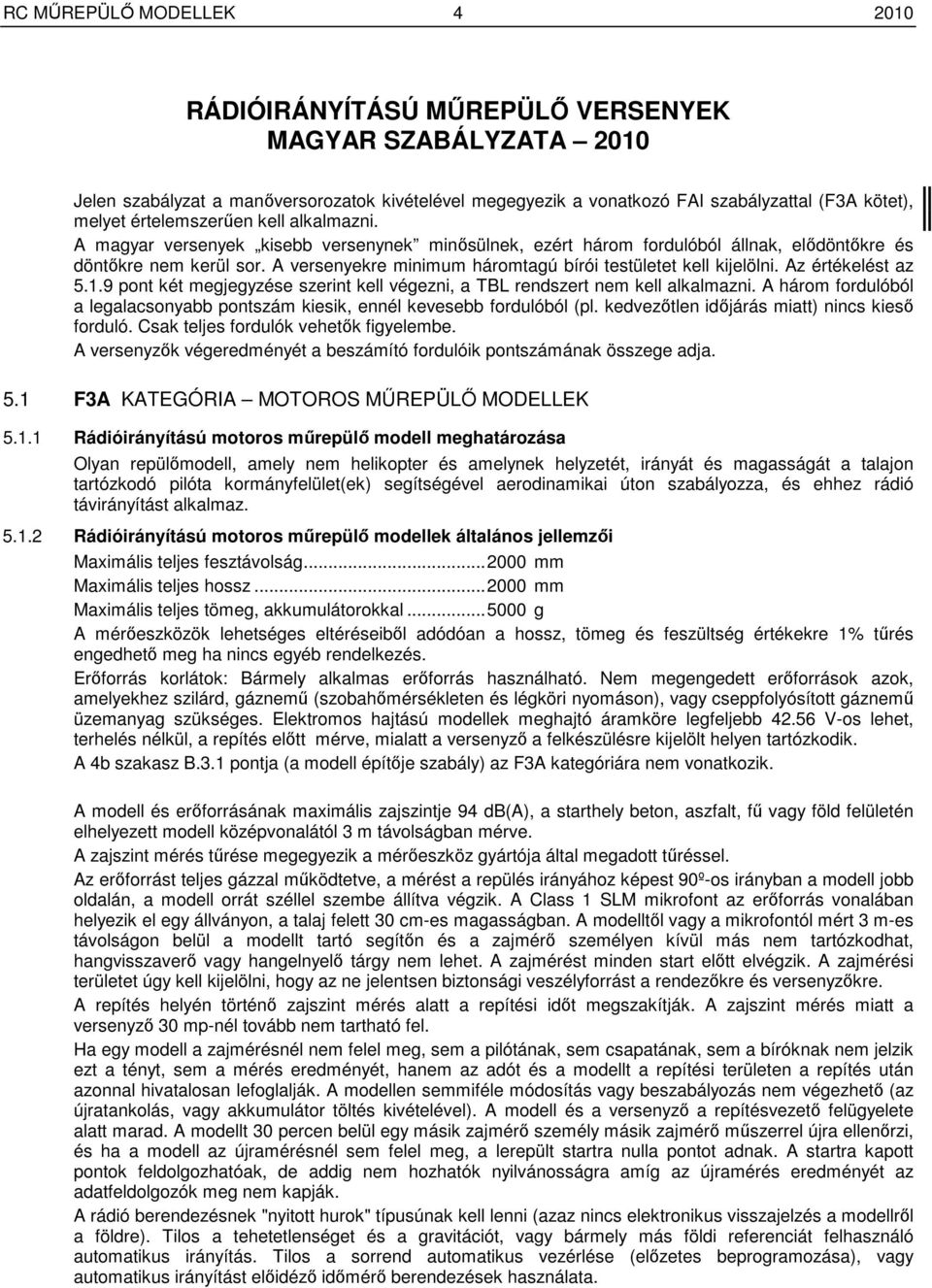 A versenyekre minimum háromtagú bírói testületet kell kijelölni. Az értékelést az 5.1.9 pont két megjegyzése szerint kell végezni, a TBL rendszert nem kell alkalmazni.